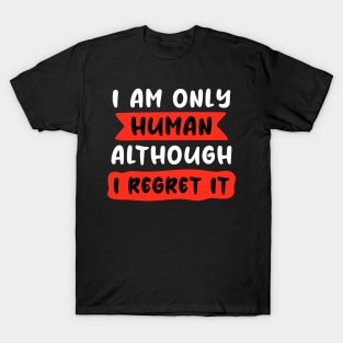 I am only human, although I regret it T-Shirt